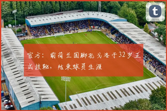官方:前荷兰国脚孔戈洛于32岁正式挂靴,结束球员生涯