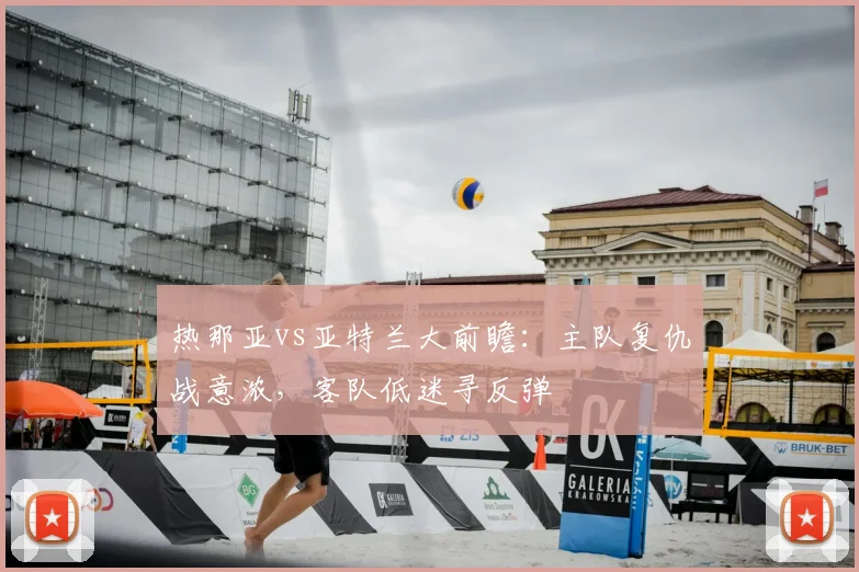 热那亚vs亚特兰大前瞻:主队复仇战意浓,客队低迷寻反弹