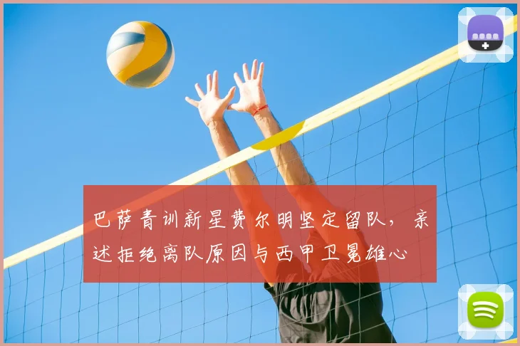 巴萨青训新星费尔明坚定留队,亲述拒绝离队原因与西甲卫冕雄心