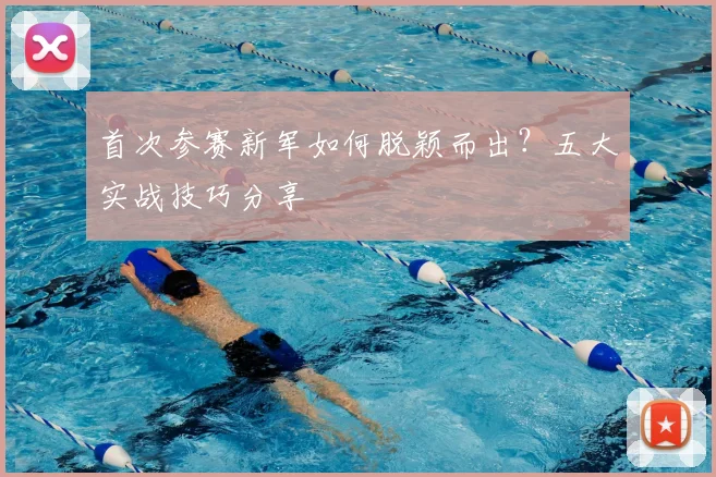 首次参赛新军如何脱颖而出？五大实战技巧分享