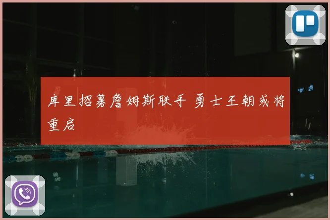 库里招募詹姆斯联手 勇士王朝或将重启
