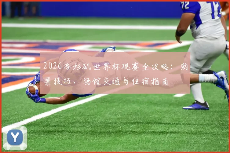 2026洛杉矶世界杯观赛全攻略:购票技巧、场馆交通与住宿指南