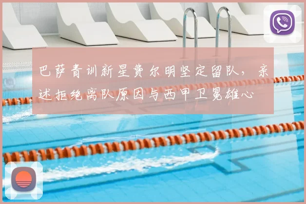 巴萨青训新星费尔明坚定留队,亲述拒绝离队原因与西甲卫冕雄心