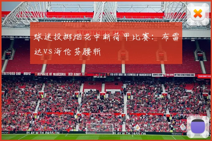 球迷投掷烟花中断荷甲比赛:布雷达vs海伦芬腰斩