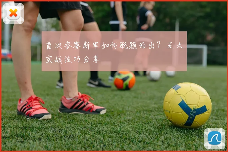 首次参赛新军如何脱颖而出?五大实战技巧分享